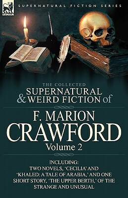The Collected Supernatural and Weird Fiction of F. Marion Crawford: Volume 2-Including Two Novels, 'Cecilia' and 'Khaled: A Tale of Arabia, ' and One by F. Marion Crawford