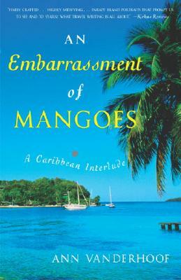 An Embarrassment of Mangoes: A Caribbean Interlude by Ann Vanderhoof