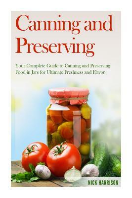 Canning and Preserving: Your Complete Guide to Canning and Preserving Food in Jars for Ultimate Freshness and Flavor by Nick Harrison