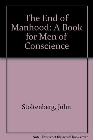 The End of Manhood: A Book for Men of Conscience by John Stoltenberg