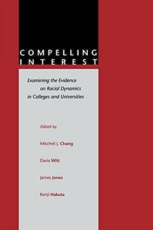 Compelling Interest: Examining the Evidence on Racial Dynamics in Colleges and Universities by Kenji Hakuta, Mitchell Chang, James Jones, Daria Witt