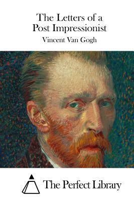 The Letters of a Post Impressionist by Vincent Van Gogh