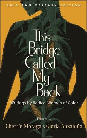 This Bridge Called My Back, Fortieth Anniversary Edition by Cherríe Moraga, Gloria E. Anzaldúa