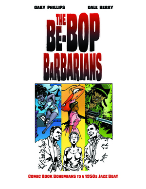 The Be-Bop Barbarians: Comic Book Bohemians to a 1950s Jazz Beat by Gary Phillips, Dale Berry