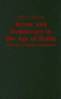 Terror and Democracy in the Age of Stalin: The Social Dynamics of Repression by Wendy Z. Goldman