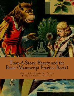 Trace-A-Story: Beauty and the Beast (Manuscript Practice Book) by Charles Perrault, Angela M. Foster
