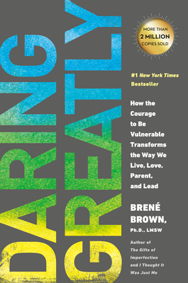 Daring Greatly: How the Courage to Be Vulnerable Transforms the Way We Live, Love, Parent, and Lead by Brené Brown