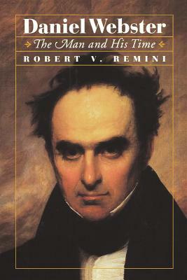 Daniel Webster: The Man and His Time by Robert V. Remini