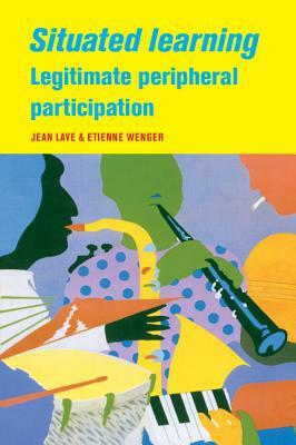 Situated Learning: Legitimate Peripheral Participation by Etienne Wenger, Jean Lave