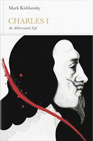 Charles I: An Abbreviated Life by Mark A. Kishlansky