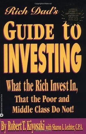 Rich Dad's Guide to Investing: What the Rich Invest in That the Poor and Middle Class Do Not! by Robert T. Kiyosaki, Sharon L. Lechter
