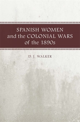 Spanish Women and the Colonial Wars of the 1890s: A Writer's Life by D. J. Walker