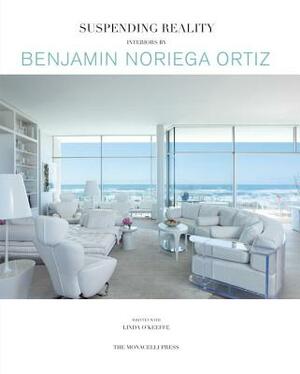 Suspending Reality: Interiors by Benjamin Noriega-Ortiz by Benjamin Noriega-Ortiz, Linda O'Keeffe