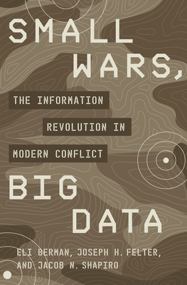 Small Wars, Big Data: The Information Revolution in Modern Conflict by Eli Berman, Joseph H. Felter, Jacob N. Shapiro