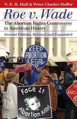 Roe V. Wade: The Abortion Rights Controversy in American History?second Edition, Revised and Expanded by N. E. H. Hull, Peter Charles Hoffer