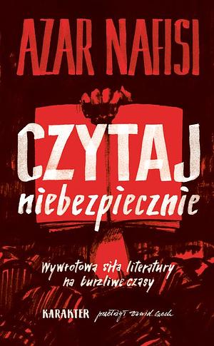 Czytaj niebezpiecznie. Wywrotowa siła literatury na burzliwe czasy by Dawid Czech, Azar Nafisi