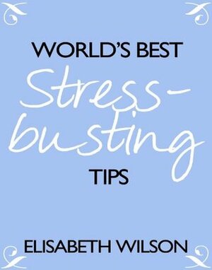 World's Best Stress Busting Tips by Elisabeth Wilson