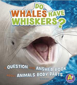 Do Whales Have Whiskers?: A Question and Answer Book about Animal Body Parts by Emily James