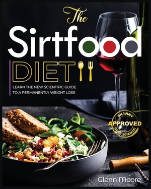 The Sirtfood Diet: Learn the New Scientific Guide to Permanently Weight loss. Forget Intermittent Fasting and Start to boost your Energy by Glenn Moore