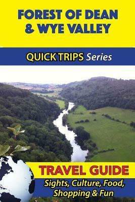 Forest of Dean & Wye Valley Travel Guide (Quick Trips Series): Sights, Culture, Food, Shopping & Fun by Cynthia Atkins