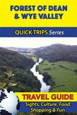 Forest of Dean & Wye Valley Travel Guide (Quick Trips Series): Sights, Culture, Food, Shopping & Fun by Cynthia Atkins