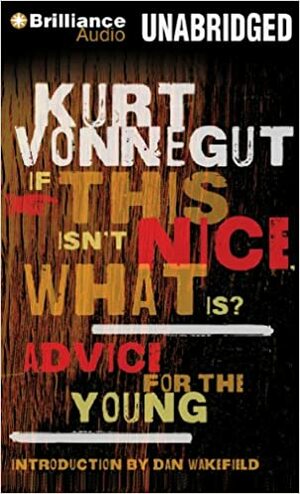 If This Isn't Nice, What Is?: Advice for the Young by Kurt Vonnegut