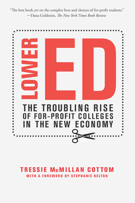 Lower Ed: The Troubling Rise of For-Profit Colleges in the New Economy by Tressie McMillan Cottom
