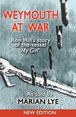 Weymouth at War: Ron Hill's story of the vessel My Girl as told to Marian Lye by Ron Hill