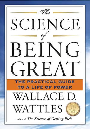 The Science of Being Great: The Practical Guide to a Life of Power by Wallace D. Wattles