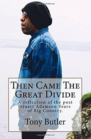 Then Came The Great Divide: A reflection of the post Stuart Adamson Years of Big Country. by Ollie Prowse, Tony Butler