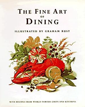 The Fine Art of Dining: With Recipes from World-Famous Chefs and Kitchens by Graham Rust