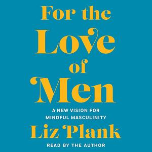 For the Love of Men: A New Vision for Mindful Masculinity  by Liz Plank