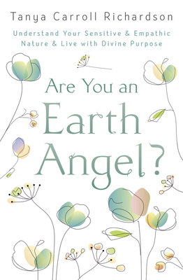 Are You an Earth Angel?: Understand Your Sensitive & Empathic Nature & Live with Divine Purpose by Tanya Carroll Richardson