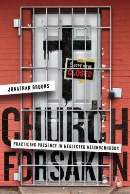 Church Forsaken: Practicing Presence in Neglected Neighborhoods by Jonathan Brooks
