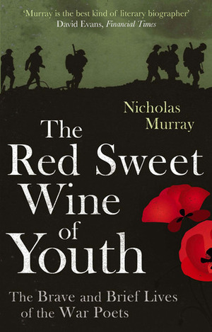 The Red Sweet Wine Of Youth: The Brave and Brief Lives of the War Poets by Nicholas Murray