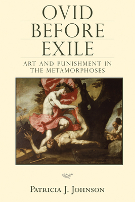 Ovid Before Exile: Art and Punishment in the Metamorphoses by Patricia Johnson