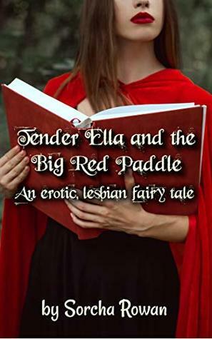 Tender Ella and the Big Red Paddle: An Erotic Lesbian Fairy Tale by Sorcha Rowan