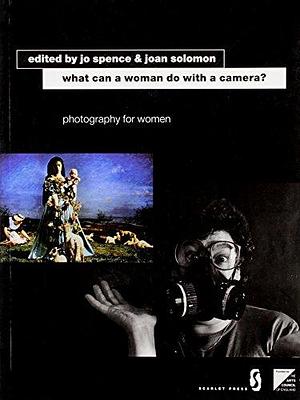 What Can a Woman Do with a Camera?: Photography for Women by Joan Solomon, Jo Spence
