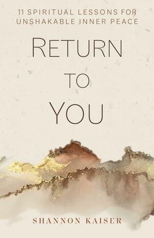 Return to You: 11 Spiritual Lessons for Unshakable Inner Peace by Shannon Kaiser