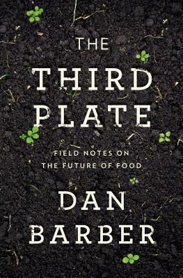 The Third Plate: Field Notes on the Future of Food by Dan Barber