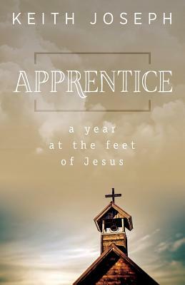 Apprentice: A Year at the Feet of Jesus by Keith Joseph