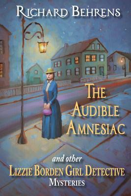 The Audible Amnesiac: and other Lizzie Borden Girl Detective Mysteries by Richard Behrens