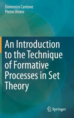 An Introduction to the Technique of Formative Processes in Set Theory by Domenico Cantone, Pietro Ursino