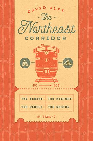 The Northeast Corridor: The Trains, the People, the History, the Region by David Alff