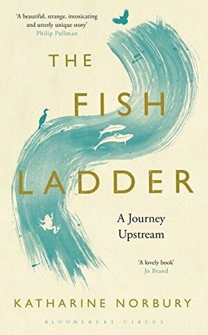 The Fish Ladder: A Journey Upstream by Katharine Norbury