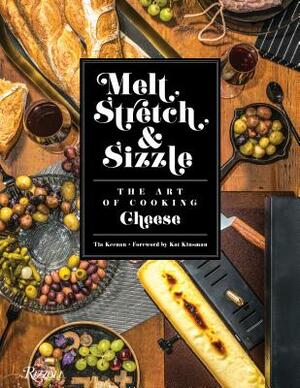 Melt, Stretch, & Sizzle: The Art of Cooking Cheese: Recipes for Fondues, Dips, Sauces, Sandwiches, Pasta, and More by Tia Keenan