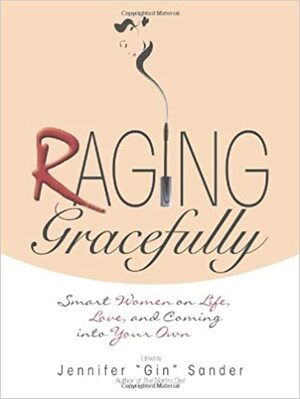 Raging Gracefully: Smart Women on Life, Love, And Coming into Your Own by Jennifer Basye Sander