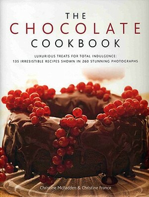 The Chocolate Cookbook: Luxurious Treats for Total Indulgence: 150 Irresistible Recipes Shown in 250 Stunning Photographs by Christine McFadden, Christine France