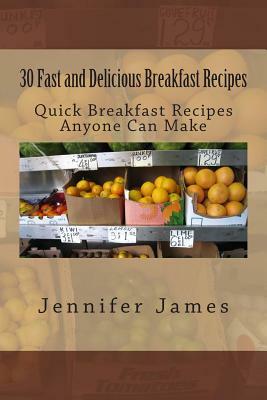 30 Fast and Delicious Breakfast Recipes: Quick Breakfast Recipes Anyone Can Make by Jennifer James