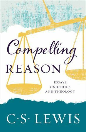 Compelling Reason: Essays on Ethics and Theology by C.S. Lewis